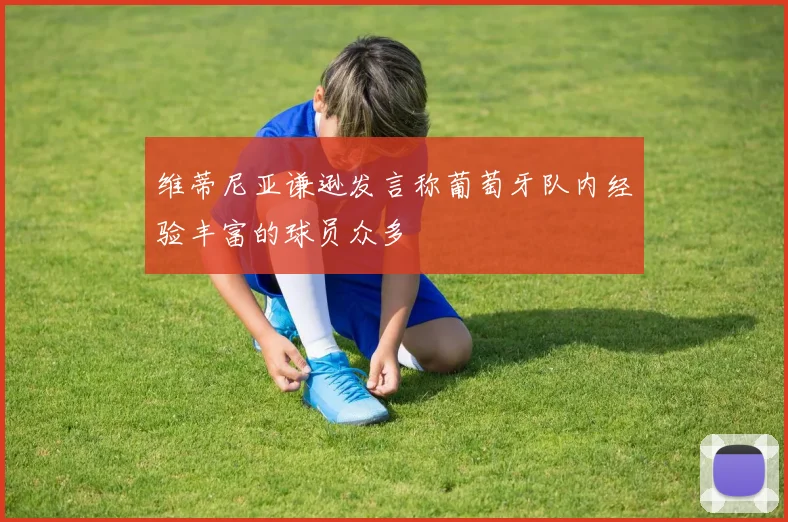 维蒂尼亚谦逊发言称葡萄牙队内经验丰富的球员众多