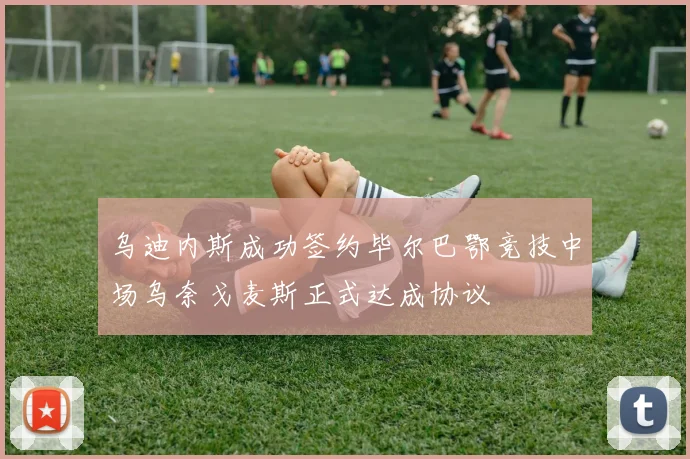 乌迪内斯成功签约毕尔巴鄂竞技中场乌奈戈麦斯正式达成协议