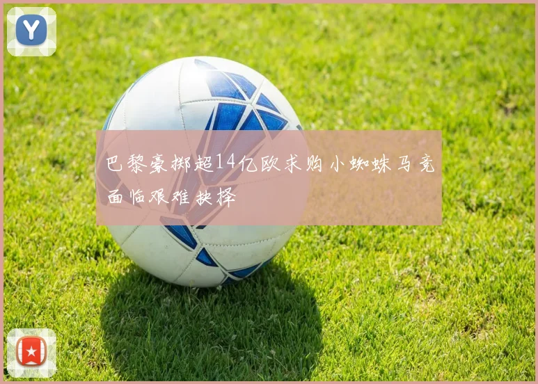 巴黎豪掷超14亿欧求购小蜘蛛马竞面临艰难抉择
