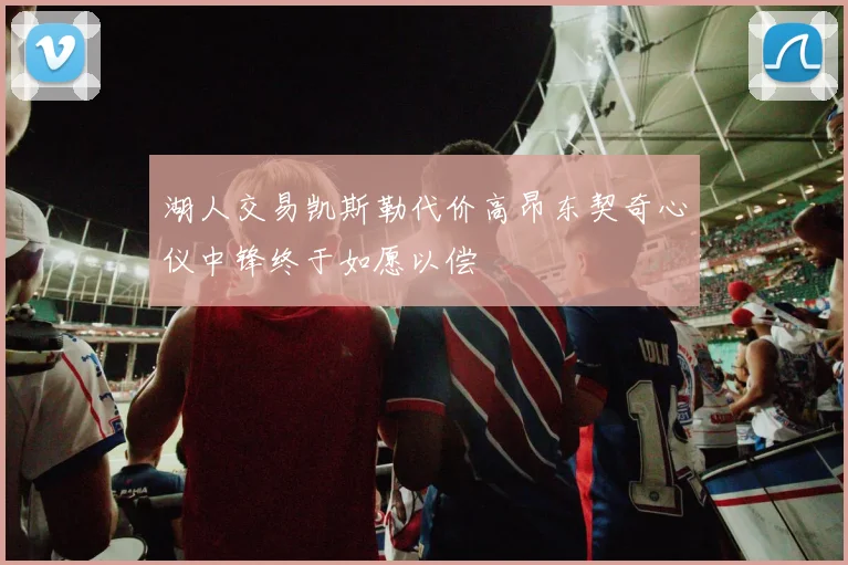 湖人交易凯斯勒代价高昂东契奇心仪中锋终于如愿以偿