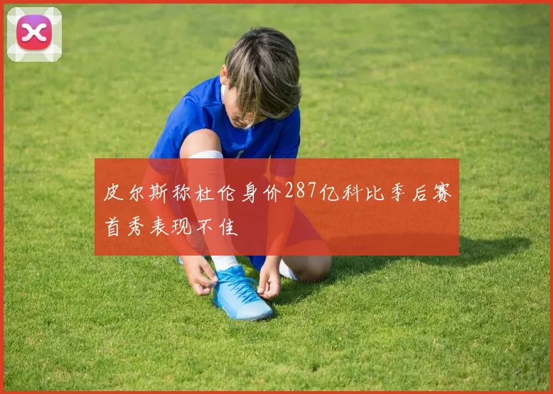 皮尔斯称杜伦身价287亿科比季后赛首秀表现不佳