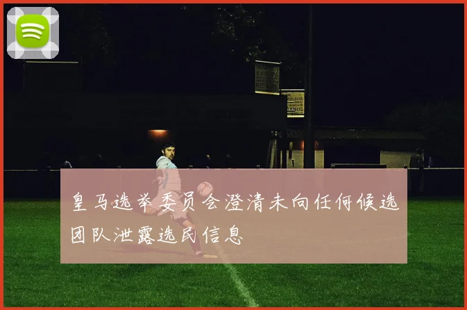 皇马选举委员会澄清未向任何候选团队泄露选民信息