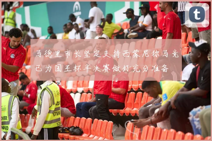 马德里市长坚定支持西蒙尼称马竞已为国王杯半决赛做好充分准备