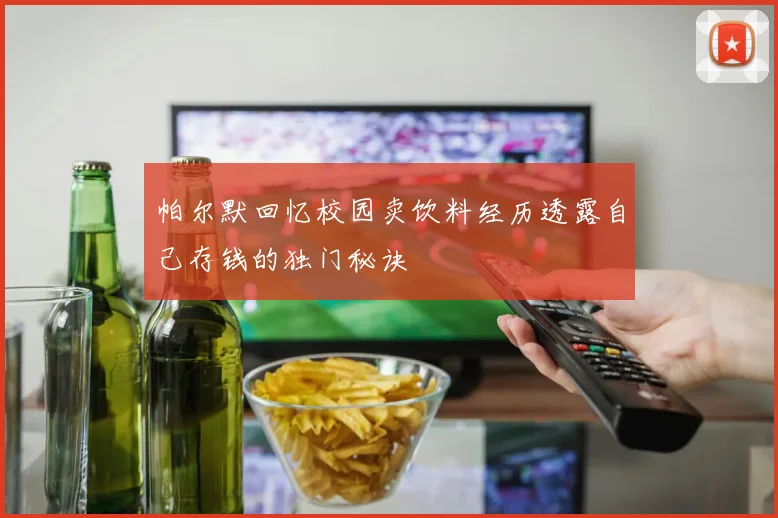 帕尔默回忆校园卖饮料经历透露自己存钱的独门秘诀
