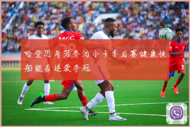 哈登思考若乔治小卡季后赛健康快船能否逆袭夺冠