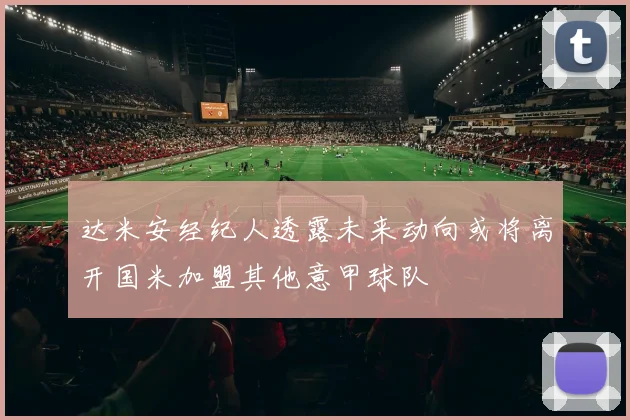 达米安经纪人透露未来动向或将离开国米加盟其他意甲球队